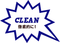 CLEAN 徹底的に！